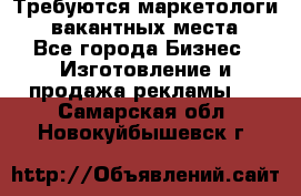 Требуются маркетологи. 3 вакантных места. - Все города Бизнес » Изготовление и продажа рекламы   . Самарская обл.,Новокуйбышевск г.